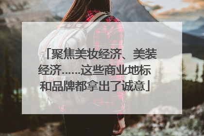 聚焦美妆经济、美装经济……这些商业地标和品牌都拿出了诚意