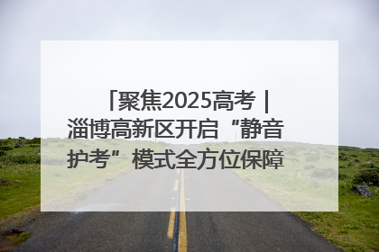 聚焦2025高考｜淄博高新区开启“静音护考”模式全方位保障高考环境整洁