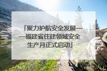 聚力护航安全发展——福建省住建领域安全生产月正式启动