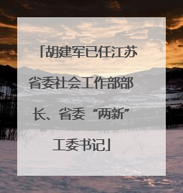 胡建军已任江苏省委社会工作部部长、省委“两新”工委书记
