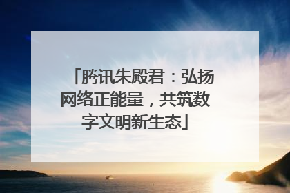 腾讯朱殿君：弘扬网络正能量，共筑数字文明新生态