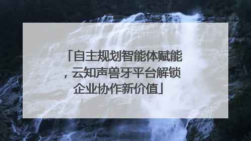 自主规划智能体赋能，云知声兽牙平台解锁企业协作新价值