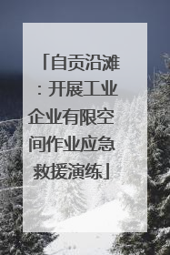 自贡沿滩：开展工业企业有限空间作业应急救援演练