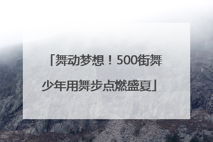 舞动梦想！500街舞少年用舞步点燃盛夏