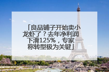 良品铺子开始卖小龙虾了？去年净利润下滑125%，专家称转型极为关键