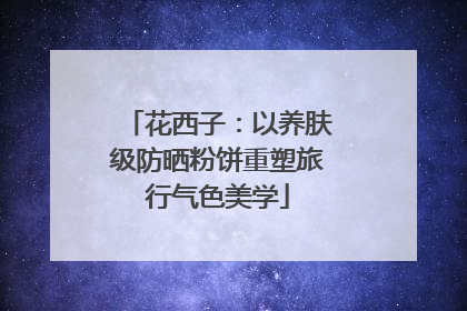 花西子：以养肤级防晒粉饼重塑旅行气色美学