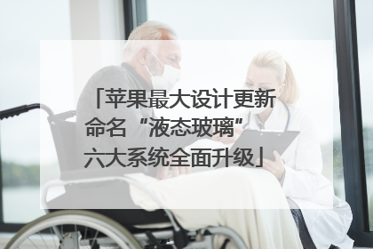 苹果最大设计更新命名“液态玻璃” 六大系统全面升级