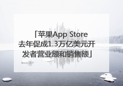 苹果App Store去年促成1.3万亿美元开发者营业额和销售额