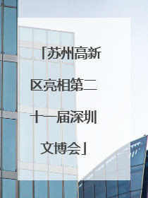 苏州高新区亮相第二十一届深圳文博会