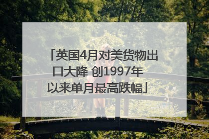英国4月对美货物出口大降 创1997年以来单月最高跌幅