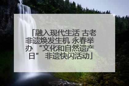 融入现代生活 古老非遗焕发生机 永春举办 “文化和自然遗产日” 非遗快闪活动