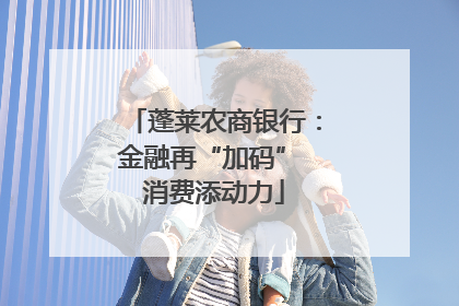 蓬莱农商银行：金融再“加码” 消费添动力