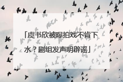 虞书欣被曝拍戏不肯下水？剧组发声明辟谣