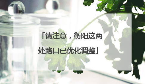 请注意，衡阳这两处路口已优化调整