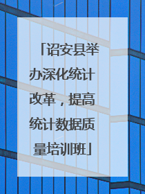 诏安县举办深化统计改革,提高统计数据质量培训班