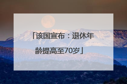 该国宣布：退休年龄提高至70岁
