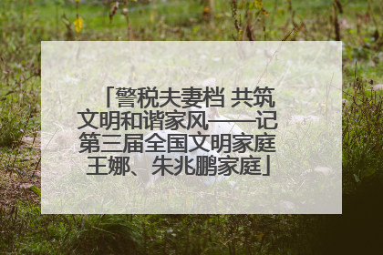 警税夫妻档 共筑文明和谐家风——记第三届全国文明家庭王娜、朱兆鹏家庭