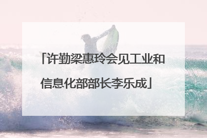 许勤梁惠玲会见工业和信息化部部长李乐成