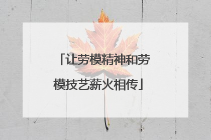 让劳模精神和劳模技艺薪火相传