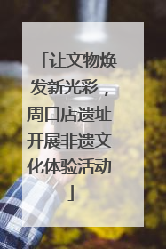 让文物焕发新光彩，周口店遗址开展非遗文化体验活动