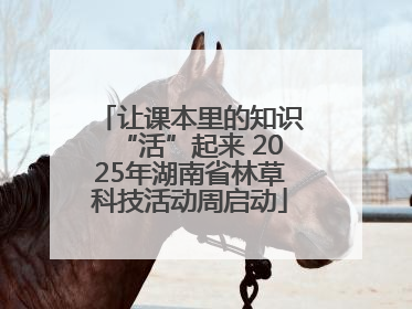 让课本里的知识“活”起来 2025年湖南省林草科技活动周启动