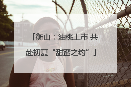 衡山：油桃上市 共赴初夏“甜蜜之约”