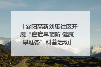 襄阳高新刘集社区开展“癌症早预防 健康早准备”科普活动