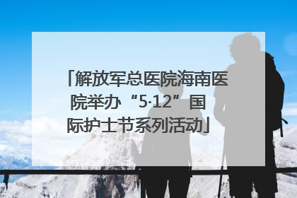 解放军总医院海南医院举办“5·12”国际护士节系列活动