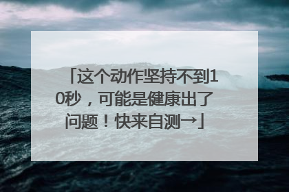 这个动作坚持不到10秒，可能是健康出了问题！快来自测→