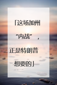 这场加州“内战”，正是特朗普想要的
