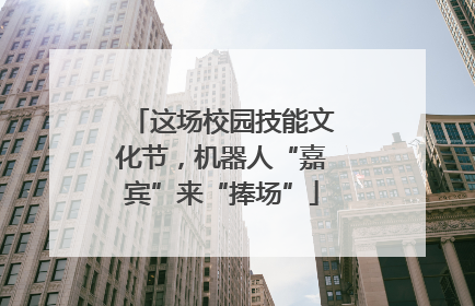 这场校园技能文化节，机器人“嘉宾”来“捧场”