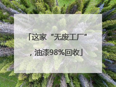 这家“无废工厂”，油漆98%回收