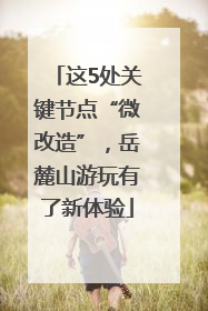 这5处关键节点“微改造”，岳麓山游玩有了新体验