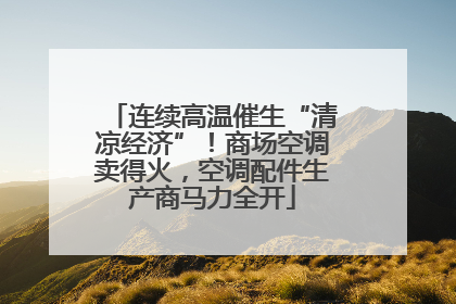 连续高温催生“清凉经济”！商场空调卖得火，空调配件生产商马力全开