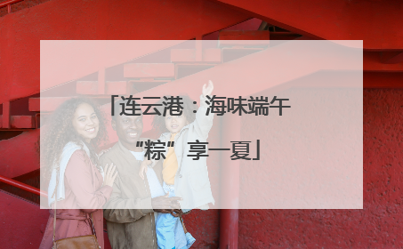 连云港：海味端午 “粽”享一夏