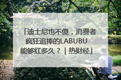 迪士尼也不傻，消费者疯狂追捧的LABUBU能够红多久？｜热财经