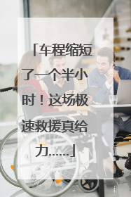 车程缩短了一个半小时！这场极速救援真给力……