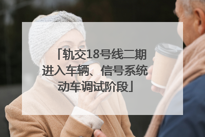 轨交18号线二期进入车辆、信号系统动车调试阶段