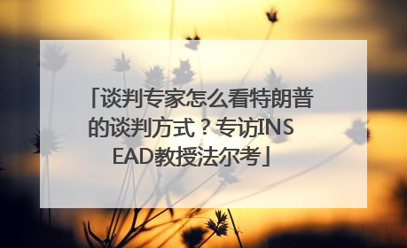 谈判专家怎么看特朗普的谈判方式？专访INSEAD教授法尔考