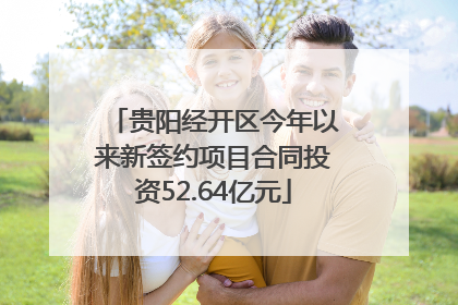 贵阳经开区今年以来新签约项目合同投资52.64亿元