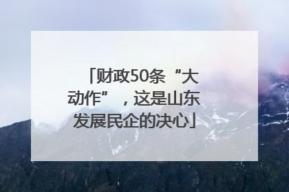 财政50条“大动作”，这是山东发展民企的决心