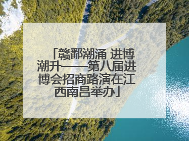 赣鄱潮涌 进博潮升——第八届进博会招商路演在江西南昌举办