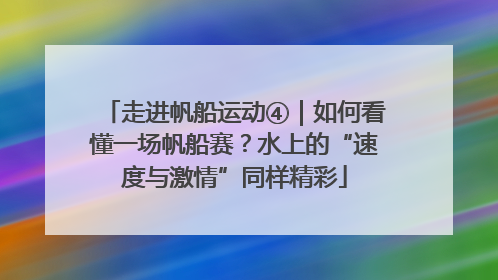 走进帆船运动④｜如何看懂一场帆船赛？水上的“速度与激情”同样精彩