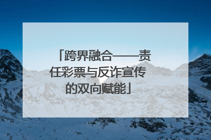 跨界融合——责任彩票与反诈宣传的双向赋能