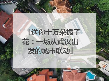 送你十万朵栀子花：一场从武汉出发的城市联动