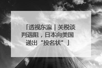 透视东瀛｜关税谈判遇阻，日本向美国递出“投名状”