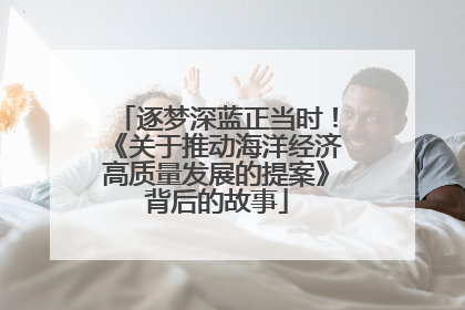 逐梦深蓝正当时！《关于推动海洋经济高质量发展的提案》背后的故事