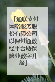 通联支付网络服务股份有限公司以保付通数经平台助保险业数字升级