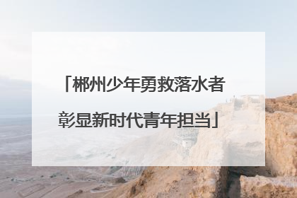 郴州少年勇救落水者 彰显新时代青年担当