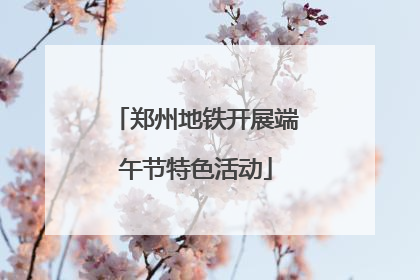 郑州地铁开展端午节特色活动